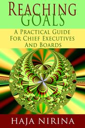 Reaching Goals: A Practical Guide For Chief Executives and Boards