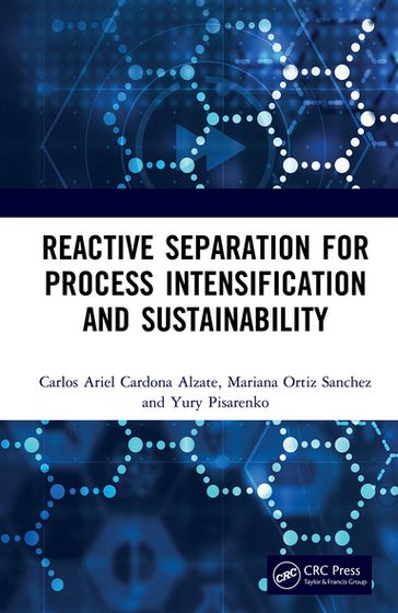 Reactive Separation for Process Intensification and Sustainability - Carlos Ariel Cardona Alzate - Mariana Ortiz Sanchez - Pisarenko Yury Andrianovich
