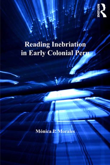 Reading Inebriation in Early Colonial Peru - Mónica P. Morales