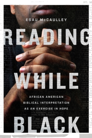 Reading While Black ¿ African American Biblical Interpretation as an Exercise in Hope - Esau Mccaulley