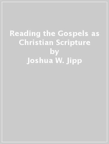 Reading the Gospels as Christian Scripture - Joshua W. Jipp