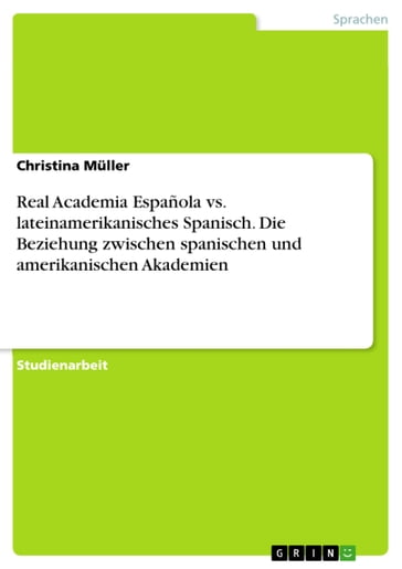 Real Academia Española vs. lateinamerikanisches Spanisch. Die Beziehung zwischen spanischen und amerikanischen Akademien - Christina Muller