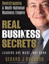 Real Business Secrets: Bootstrapping a Multi National Business Empire: Leaders Are Made, Not Born