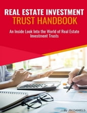 Real Estate Investment Trust Handbook: An Inside Look Into the World of Real Estate Investment Trusts