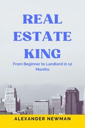 Real Estate King: From Beginner to Landlord in 12 Months