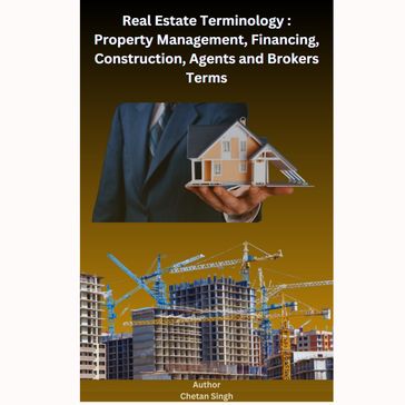 Real Estate Terminology: Property Management, Financing, Construction, Agents and Brokers Terms - Chetan Singh