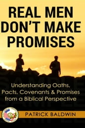 Real Men Don t Make Promises: Understanding Oaths, Pacts Covenants & Promises from a Biblical Perspective