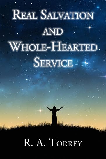 Real Salvation and Whole-Hearted Service - R. A. Torrey