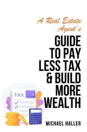 A Real State Agent s Guide to Pay Less Tax and Build More Wealth