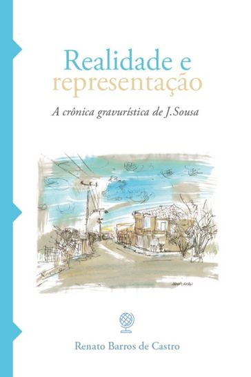 Realidade e representação: a crônica gravurística de J. Sousa - Renato Barros De Castro