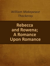 Rebecca And Rowena; A Romance Upon Romance