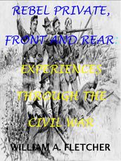 Rebel Private, Front And Rear. Experiences Through The Civil War.