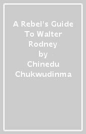 A Rebel s Guide To Walter Rodney