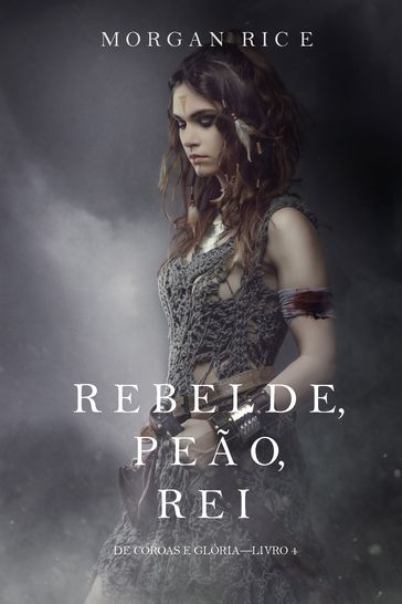 Rebelde, Peão, Rei (De Coroas e Glória  Livro n 4) - Morgan Rice