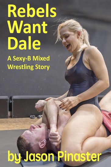 Rebels Want Dale: A Sexy-B Mixed Wrestling Story - Jason Pinaster