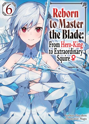 Reborn to Master the Blade: From Hero-King to Extraordinary Squire  Volume 6 - Hayaken
