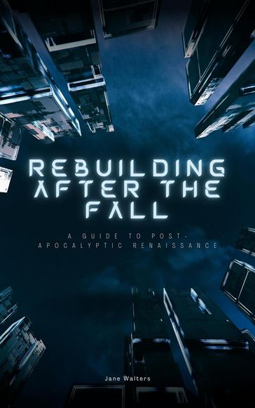 Rebuilding After the Fall: A Guide To Post-Apocalyptic Renaissance - Jane Walters