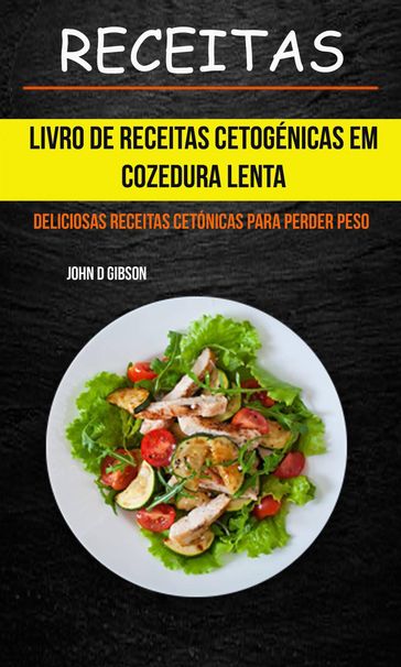 Receitas: Livro de Receitas Cetogénicas Em Cozedura Lenta: Deliciosas Receitas Cetónicas Para Perder Peso - John D Gibson