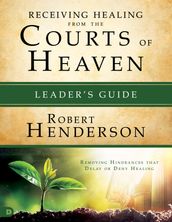 Receiving Healing from the Courts of Heaven Leader s Guide