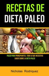Recetas De Dieta Paleo: Paleo Para Principiantes. Todo Lo Que Necesitas Saber Sobre La Dieta Paleo