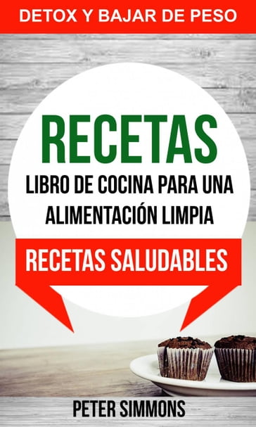 Recetas: Libro de Cocina para una Alimentación Limpia: Recetas Saludables (Detox y Bajar de Peso) - Peter Simmons