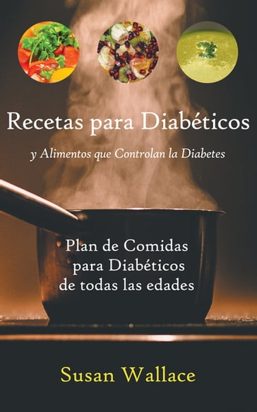Recetas para Diabéticos y Alimentos que Controlan la Diabetes: Plan de Comidas para Diabéticos de todas las edades que deseen una Dieta Saludable - Susan Wallace