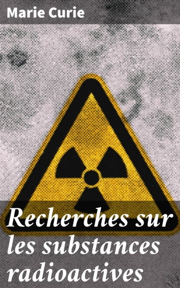 Recherches sur les substances radioactives - Marie Curie