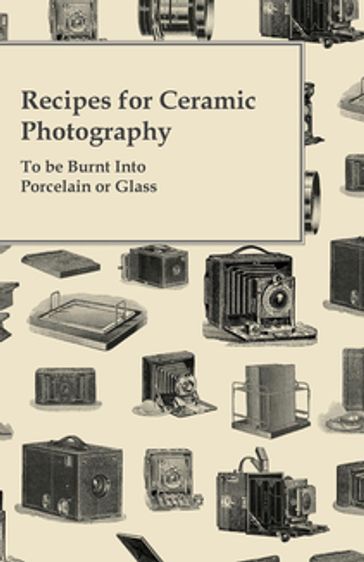 Recipes for Ceramic Photography - To be Burnt into Porcelain or Glass - ANON