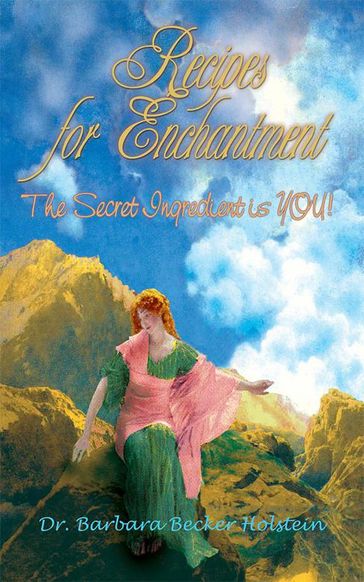 Recipes for Enchantment: the Secret Ingredient Is You! - Barbara Becker Holstein