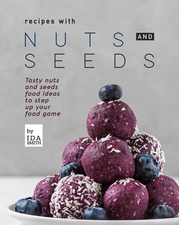 Recipes with Nuts and Seeds: Tasty nuts and seeds food ideas to step up your food game - Ida Smith