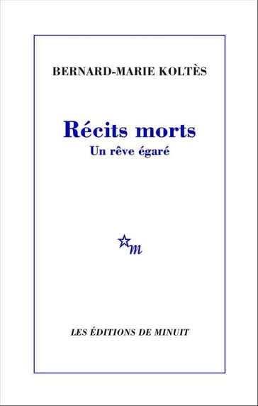 Récits morts. Un rêve égaré - Bernard-Marie Koltes