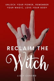 Reclaim the Witch: Unlock Your Power. Remember Your Magic. Love Your Body.