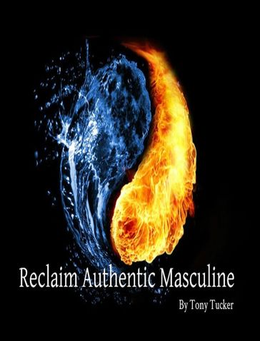 Reclaiming Authentic Masculine - Tony Tucker