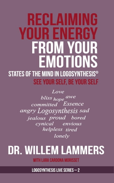 Reclaiming Your Energy From Your Emotions. States of the Mind in Logosynthesis®. See Your Self, Be Your Self - Willem Lammers