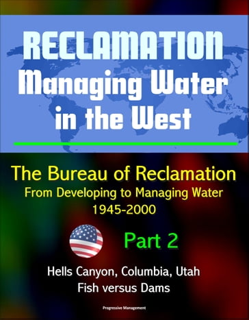 Reclamation: Managing Water in the West - The Bureau of Reclamation: From Developing to Managing Water, 1945-2000, Volume 2 - Part 2: Hells Canyon, Columbia, Utah, Arizona, Fish versus Dams - Progressive Management