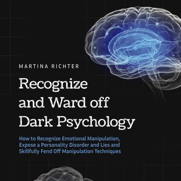 Recognize and Ward off Dark Psychology: How to Recognize Emotional Manipulation, Expose a Personality Disorder and Lies and Skillfully Fend Off Manipulation Techniques - Martina Richter