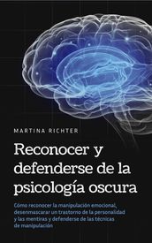 Reconocer y defenderse de la psicología oscura: Cómo reconocer la manipulación emocional, desenmascarar un trastorno de la personalidad y las mentiras y defenderse de las técnicas de manipulación