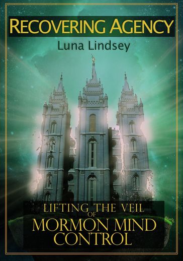 Recovering Agency: Lifting the Veil of Mormon Mind Control - Luna Lindsey