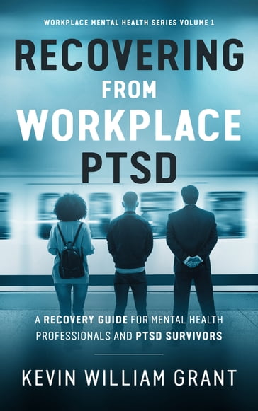Recovering from Workplace PTSD (Third Edition) - Kevin William Grant