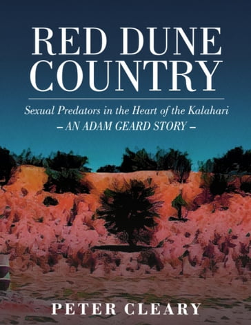 Red Dune Country - Sexual Predators in the Heart of the Kalahari - An Adam Geard Story - Peter Cleary
