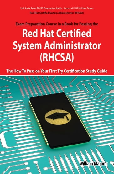 Red Hat Certified System Administrator (RHCSA) Exam Preparation Course in a Book for Passing the RHCSA Exam - The How To Pass on Your First Try Certification Study Guide - Second Edition - William Maning