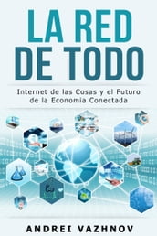 La Red de Todo: Internet de las Cosas y el Futuro de la Economia Conectada