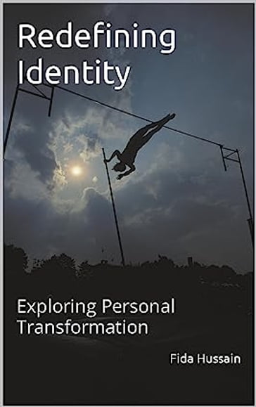 Redefining Identity: Exploring Personal Transformation Kindle Edition by Fida Hussain (Author) - Fida Hussain