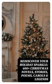 Rediscover Your Holiday Sparkle: 400+ Christmas Novels, Stories, Poems, Carols & Legends