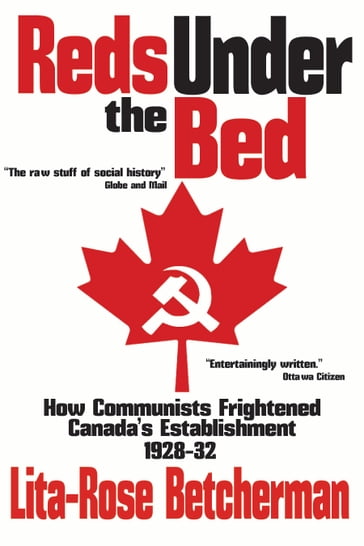 Reds Under the Bed: How Communists Frightened the Canadian Establishment, 1928-32 - Lita-Rose Betcherman