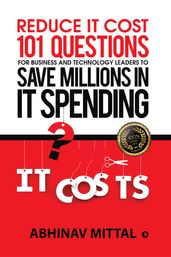 Reduce IT Cost 101 Questions for Business and Technology Leaders to Save Millions in It Spending