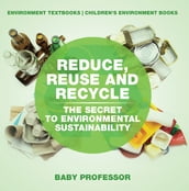 Reduce, Reuse and Recycle : The Secret to Environmental Sustainability : Environment Textbooks Children s Environment Books