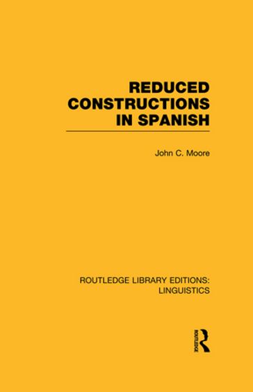 Reduced Constructions in Spanish (RLE Linguistics E: Indo-European Linguistics) - John C. Moore