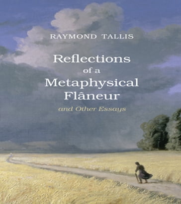 Reflections of a Metaphysical Flaneur - Raymond Tallis