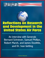 Reflections on Research and Development in the United States Air Force: An interview with Generals Bernard Schriever, Samuel Phillips, Robert Marsh, and James Doolittle, and Dr. Ivan Getting